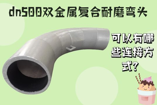 dn500双金属复合耐磨弯头可以有哪些连接方式？