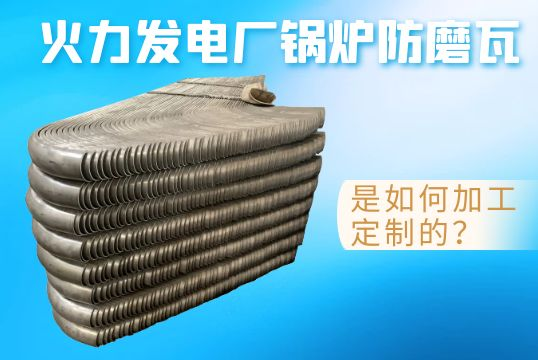 火力发电厂锅炉防磨瓦是如何加工定制的？